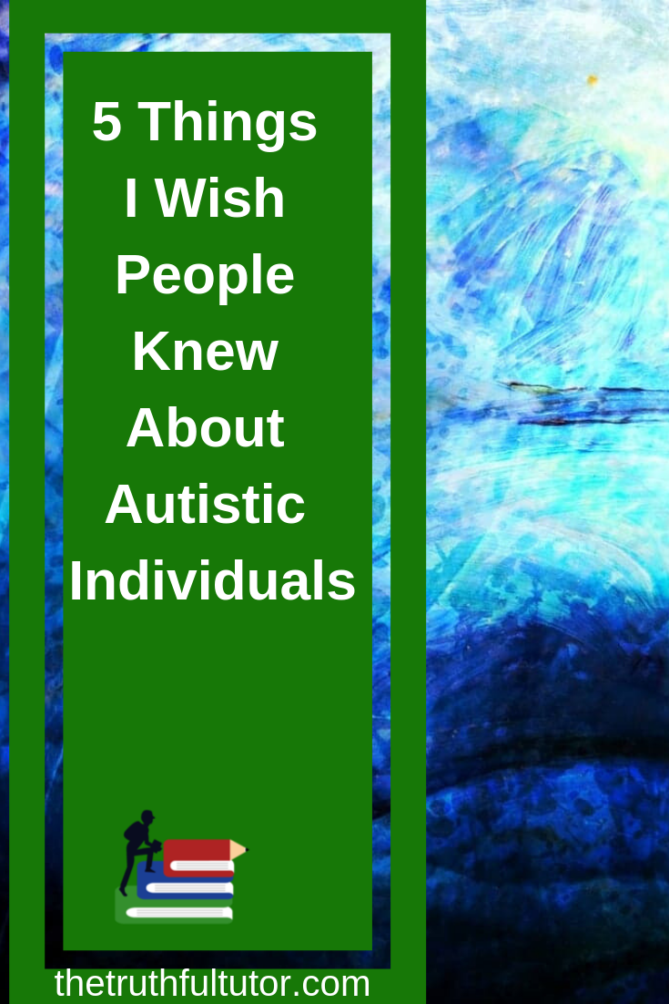 5 Things I Wish People Knew About Autistic Individuals - The Truthful Tutor