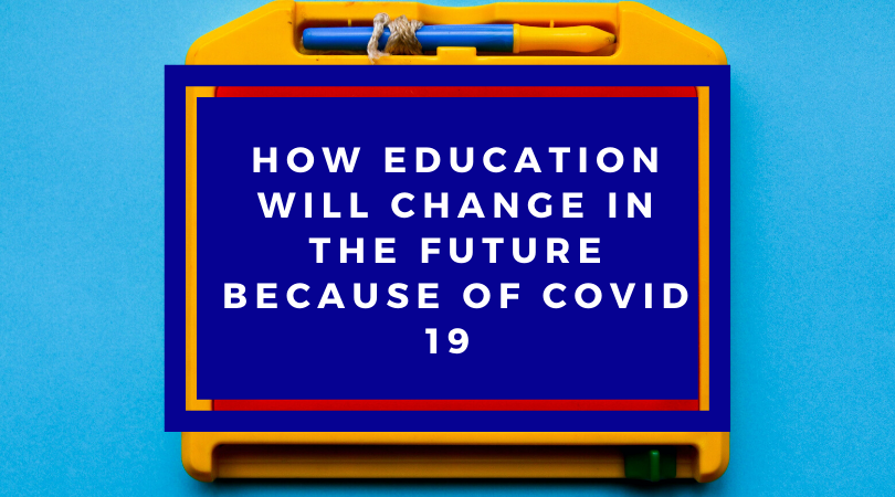 Education will change in the future because of COVID 19