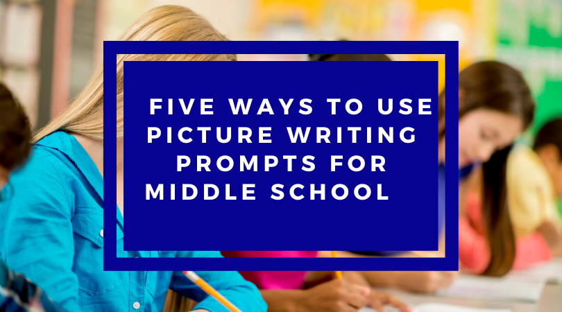 five ways to use picture writing prompts for middle school
